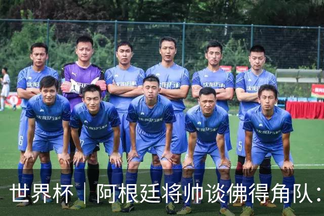 世界杯｜阿根廷将帅谈佛得角队：难缠、强大……