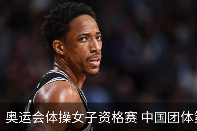 奥运会体操女子资格赛 中国团体第3拜尔斯4项第一