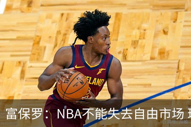 富保罗：NBA不能失去自由市场 球迷爱看 该直播让球员现场拿钱