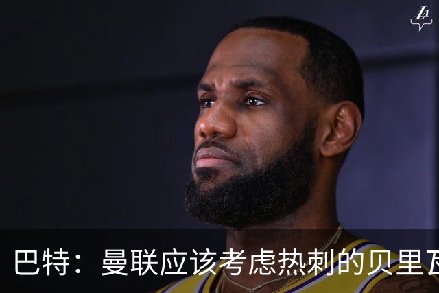 巴特：曼联应该考虑热刺的贝里瓦尔，M费或许更适合去热刺