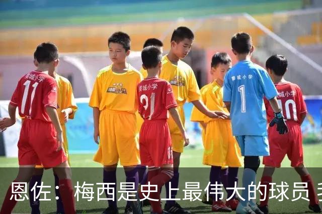 恩佐：梅西是史上最伟大的球员 我们会努力卫冕世界杯