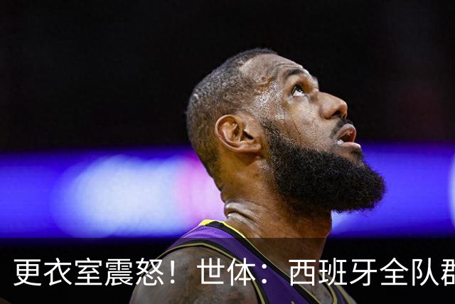 更衣室震怒！世体：西班牙全队群情激愤，痛批乌拉圭粗野犯规