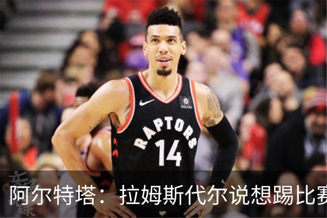 阿尔特塔：拉姆斯代尔说想踢比赛 我们尽力安排了